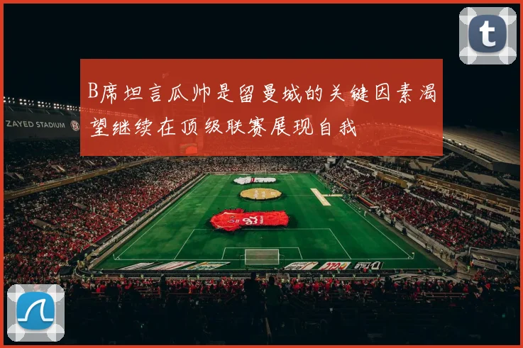 B席坦言瓜帅是留曼城的关键因素渴望继续在顶级联赛展现自我