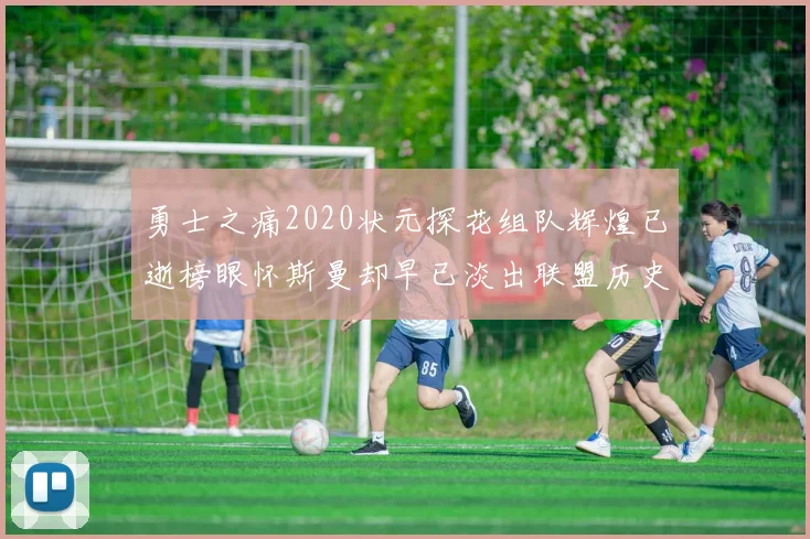 勇士之痛2020状元探花组队辉煌已逝榜眼怀斯曼却早已淡出联盟历史舞台