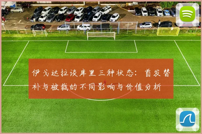 伊戈达拉谈库里三种状态：首发替补与被裁的不同影响与价值分析