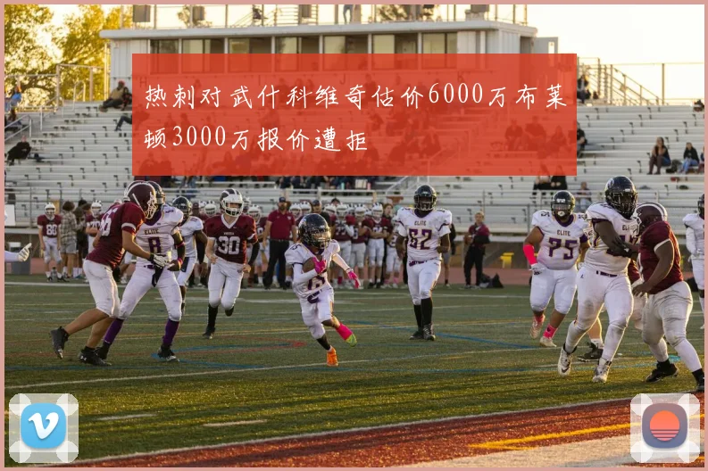 热刺对武什科维奇估价6000万布莱顿3000万报价遭拒