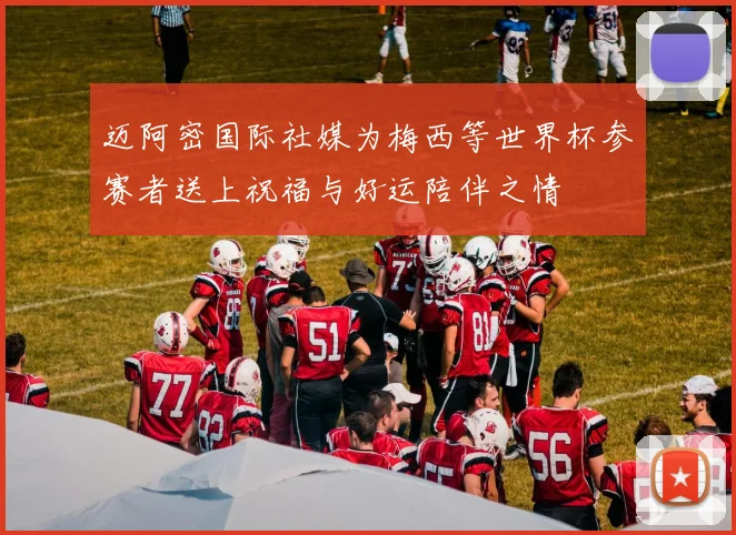迈阿密国际社媒为梅西等世界杯参赛者送上祝福与好运陪伴之情